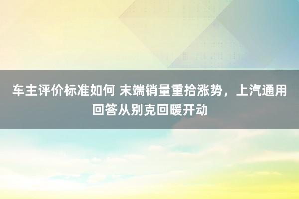 车主评价标准如何 末端销量重拾涨势，上汽通用回答从别克回暖开动