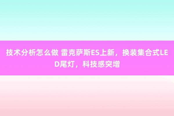 技术分析怎么做 雷克萨斯ES上新，换装集合式LED尾灯，科技感突增