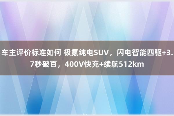 车主评价标准如何 极氪纯电SUV，闪电智能四驱+3.7秒破百，400V快充+续航512km