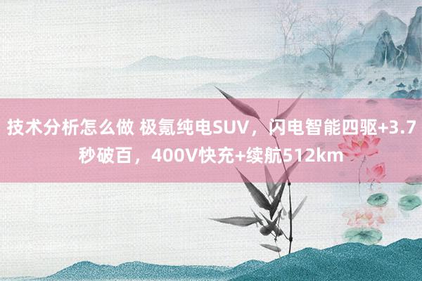 技术分析怎么做 极氪纯电SUV，闪电智能四驱+3.7秒破百，400V快充+续航512km