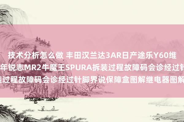 技术分析怎么做 丰田汉兰达3AR日产途乐Y60维修手册电路图贵府2013年锐志MR2牛魔王SPURA拆装过程故障码会诊经过针脚界说保障盒图解继电器图解线束走