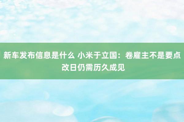 新车发布信息是什么 小米于立国：卷雇主不是要点 改日仍需历久成见