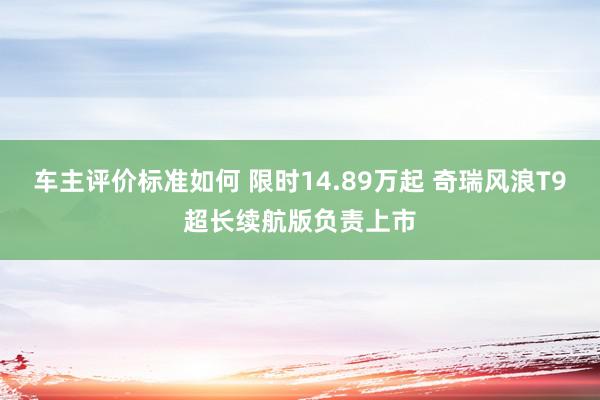 车主评价标准如何 限时14.89万起 奇瑞风浪T9超长续航版负责上市