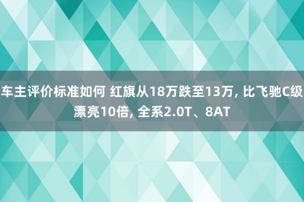 车主评价标准如何 红旗从18万跌至13万, 比飞驰C级漂亮10倍, 全系2.0T、8AT