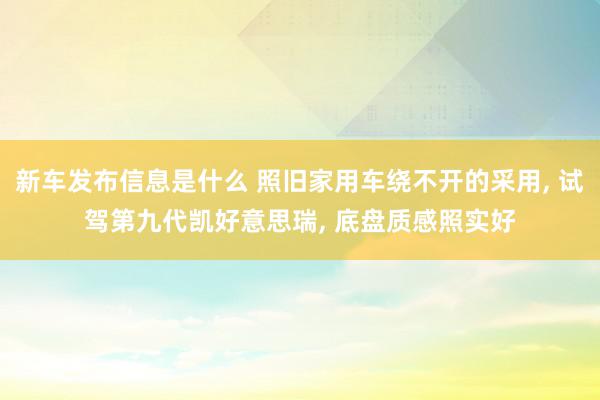 新车发布信息是什么 照旧家用车绕不开的采用, 试驾第九代凯好意思瑞, 底盘质感照实好