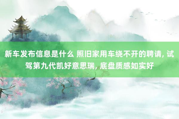 新车发布信息是什么 照旧家用车绕不开的聘请, 试驾第九代凯好意思瑞, 底盘质感如实好