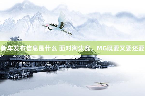 新车发布信息是什么 面对淘汰赛，MG既要又要还要