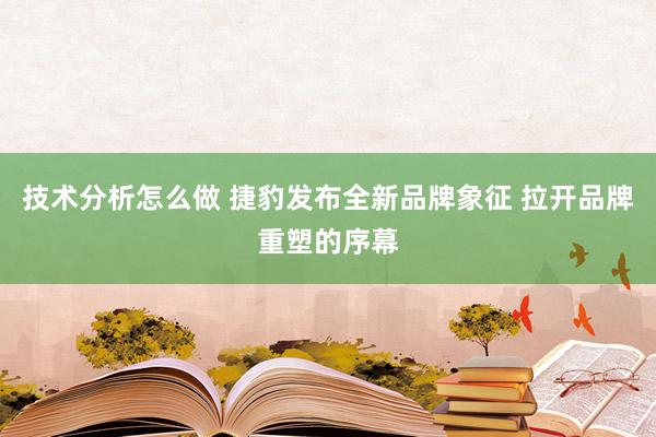 技术分析怎么做 捷豹发布全新品牌象征 拉开品牌重塑的序幕